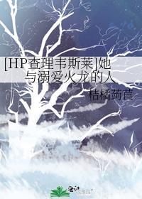 [HP查理韦斯莱]她与溺爱火龙的人