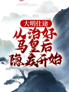 大明仕途：从治好马皇后隐疾开始