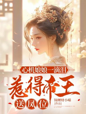 心机娘娘一滴泪，惹得帝王送凤位