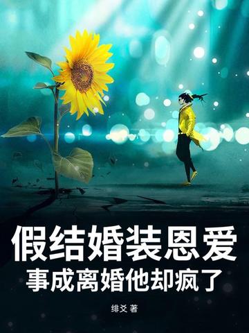 假结婚装恩爱，事成离婚他却疯了